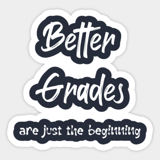 Better Grades are just the Beginning (white text) Sticker